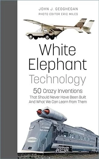 White Elephant Technology: 50 crazy inventions that should never have been built, and what we can learn from them
